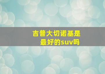 吉普大切诺基是最好的suv吗