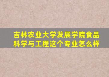 吉林农业大学发展学院食品科学与工程这个专业怎么样