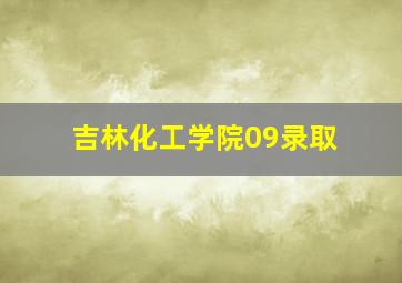 吉林化工学院09录取