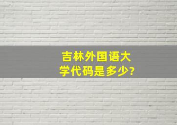 吉林外国语大学代码是多少?