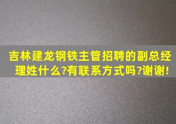 吉林建龙钢铁主管招聘的副总经理姓什么?有联系方式吗?谢谢!