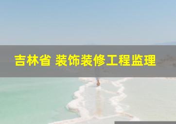 吉林省 装饰装修工程监理