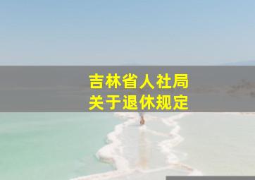 吉林省人社局关于退休规定