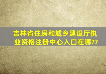 吉林省住房和城乡建设厅执业资格注册中心入口在哪??