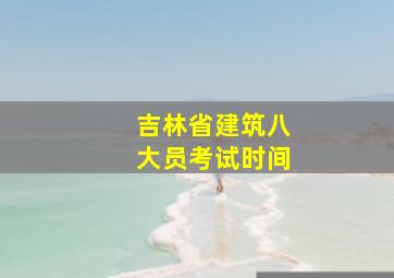 吉林省建筑八大员考试时间