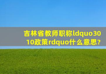 吉林省教师职称“3010政策”什么意思?