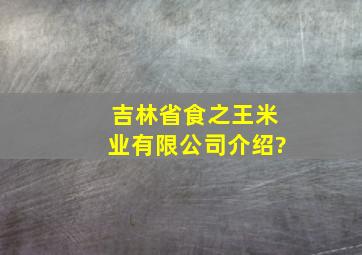 吉林省食之王米业有限公司介绍?