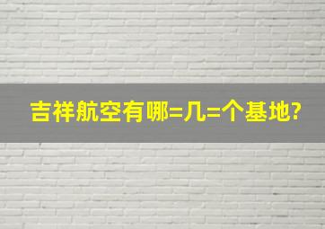 吉祥航空有哪=几=个基地?