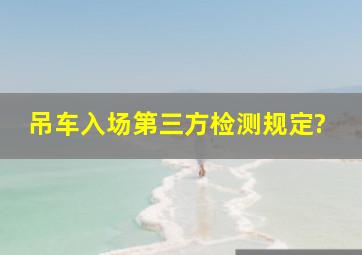 吊车入场第三方检测规定?