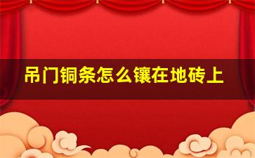 吊门铜条怎么镶在地砖上(