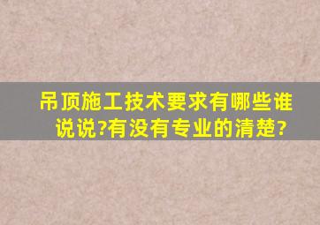 吊顶施工技术要求有哪些谁说说?有没有专业的清楚?