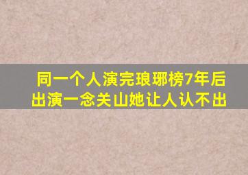 同一个人,演完《琅琊榜》7年后出演《一念关山》,她让人认不出