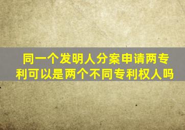 同一个发明人分案申请两专利,可以是两个不同专利权人吗