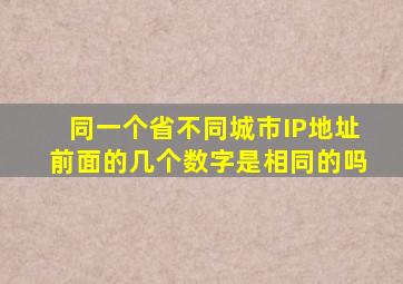 同一个省,不同城市,IP地址前面的几个数字是相同的吗