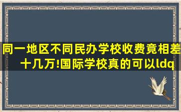 同一地区不同民办学校收费竟相差十几万!国际学校真的可以“漫天要价...