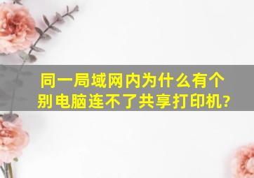 同一局域网内,为什么有个别电脑连不了共享打印机?