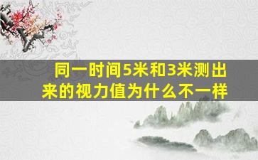 同一时间5米和3米测出来的视力值为什么不一样