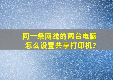 同一条网线的两台电脑怎么设置共享打印机?