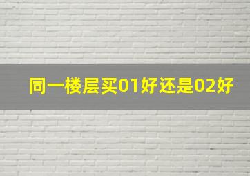 同一楼层买01好还是02好