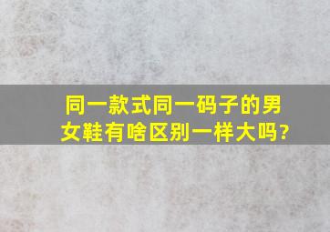 同一款式同一码子的男女鞋有啥区别,一样大吗?