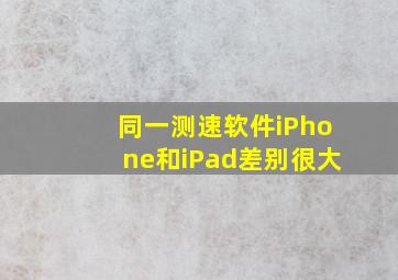 同一测速软件iPhone和iPad差别很大