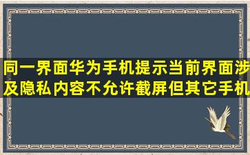 同一界面,华为手机提示当前界面涉及隐私内容,不允许截屏,但其它手机...