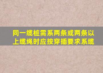 同一缆桩需系两条或两条以上缆绳时,应按穿插要求系缆。