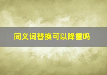 同义词替换可以降重吗