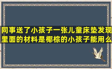 同事送了小孩子一张儿童床垫,发现里面的材料是椰棕的,小孩子能用么?