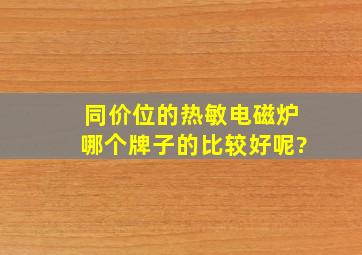 同价位的热敏电磁炉哪个牌子的比较好呢?