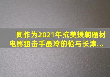 同作为2021年抗美援朝题材,电影《狙击手》(《最冷的枪》)与《长津...