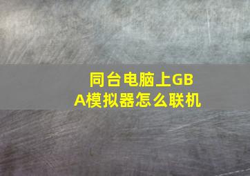 同台电脑上GBA模拟器怎么联机(