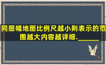 同图幅地图,比例尺越小,则表示的范围越大,内容越详细.______