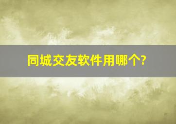 同城交友软件用哪个?