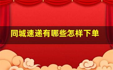 同城速递有哪些怎样下单(