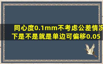 同心度0.1mm(不考虑公差情况下)是不是就是单边可偏移0.05mm?