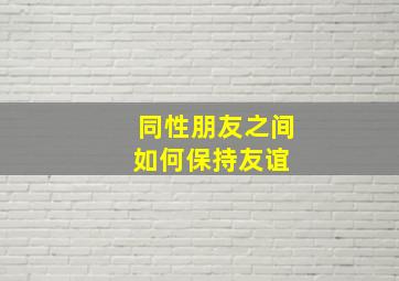 同性朋友之间如何保持友谊 