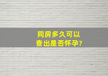 同房多久可以查出是否怀孕?