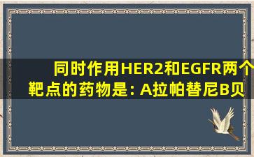 同时作用HER2和EGFR两个靶点的药物是:( )。A、拉帕替尼B、贝伐珠...