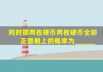 同时掷两枚硬币,两枚硬币全部正面朝上的概率为______