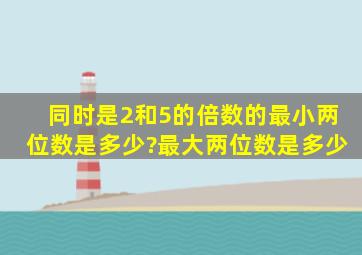 同时是2和5的倍数的最小两位数是多少?最大两位数是多少