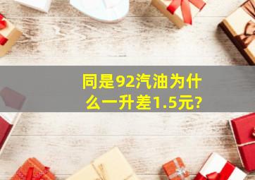 同是92汽油为什么一升差1.5元?