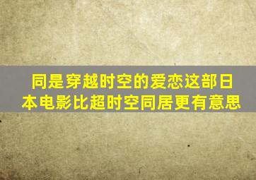 同是穿越时空的爱恋,这部日本电影比《超时空同居》更有意思