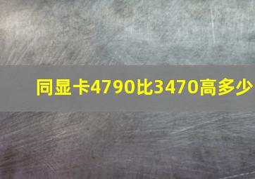 同显卡4790比3470高多少