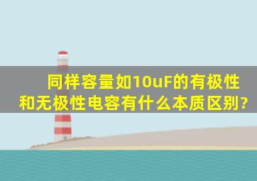 同样容量(如10uF)的有极性和无极性电容有什么本质区别?