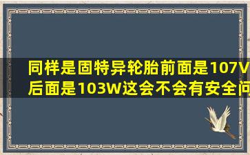 同样是固特异轮胎前面是107V,后面是103W这会不会有安全问题?