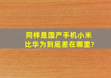 同样是国产手机,小米比华为到底差在哪里?