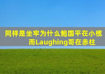 同样是坐牢,为什么鲍国平在小榄,而Laughing哥在赤柱 