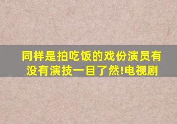 同样是拍吃饭的戏份,演员有没有演技一目了然!电视剧