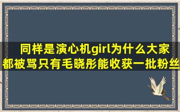 同样是演心机girl,为什么大家都被骂,只有毛晓彤能收获一批粉丝?